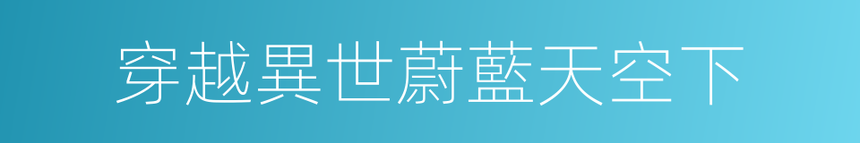 穿越異世蔚藍天空下的同義詞