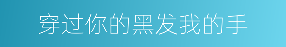 穿过你的黑发我的手的同义词