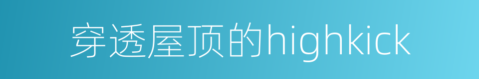 穿透屋顶的highkick的同义词