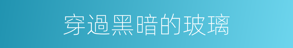 穿過黑暗的玻璃的同義詞
