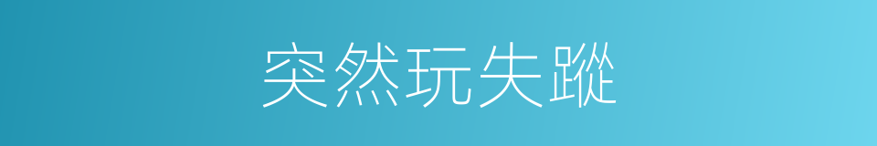 突然玩失蹤的同義詞