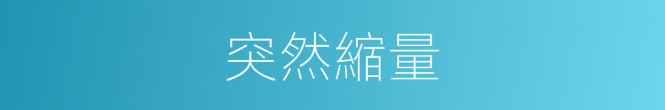 突然縮量的同義詞