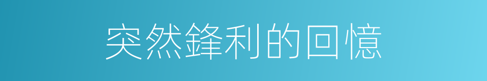 突然鋒利的回憶的同義詞