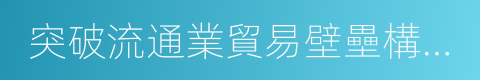 突破流通業貿易壁壘構建一帶一路新渠道的同義詞