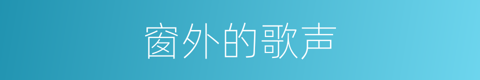 窗外的歌声的同义词