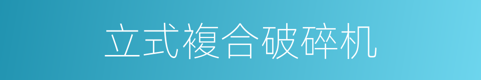 立式複合破碎机的同义词