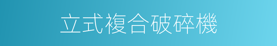 立式複合破碎機的同義詞