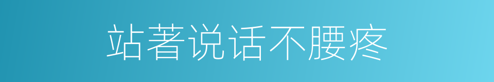 站著说话不腰疼的意思