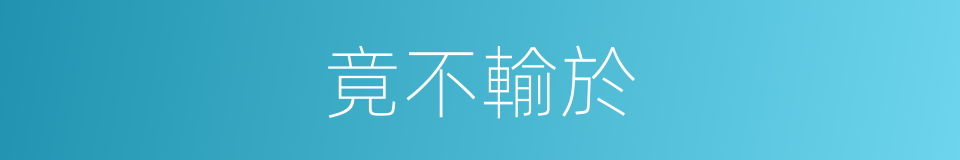 竟不輸於的同義詞