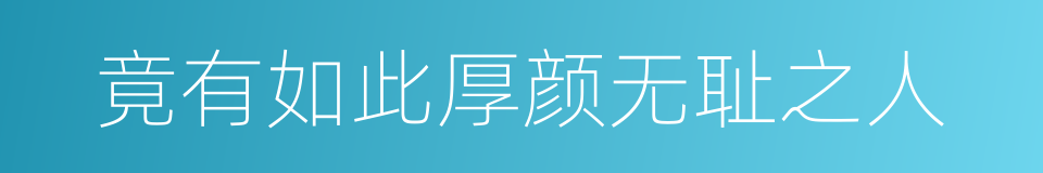 竟有如此厚颜无耻之人的同义词