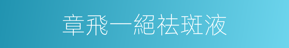 章飛一絕祛斑液的同義詞
