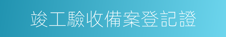 竣工驗收備案登記證的同義詞