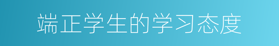 端正学生的学习态度的同义词