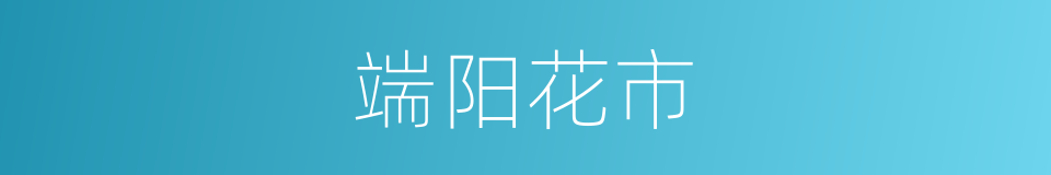 端阳花市的同义词