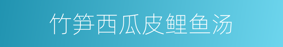 竹笋西瓜皮鲤鱼汤的同义词