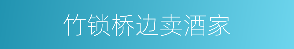 竹锁桥边卖酒家的同义词