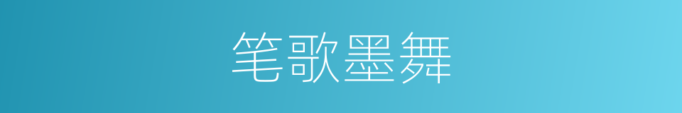 笔歌墨舞的意思