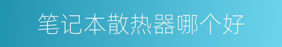 笔记本散热器哪个好的同义词