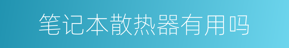 笔记本散热器有用吗的同义词