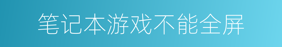 笔记本游戏不能全屏的同义词