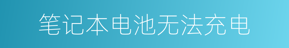 笔记本电池无法充电的同义词