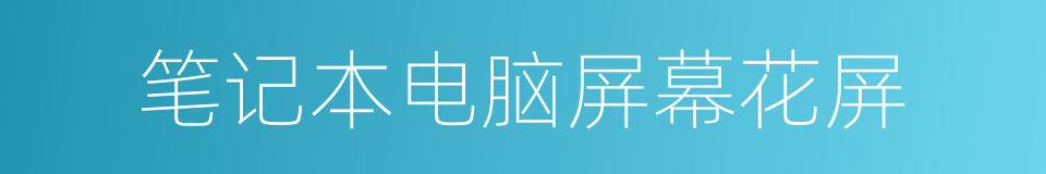 笔记本电脑屏幕花屏的同义词