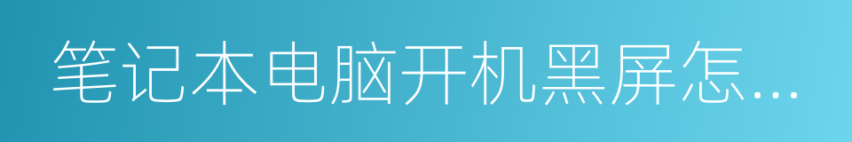 笔记本电脑开机黑屏怎么办的同义词