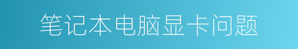 笔记本电脑显卡问题的同义词