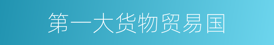 第一大货物贸易国的同义词