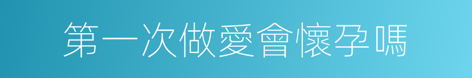 第一次做愛會懷孕嗎的同義詞