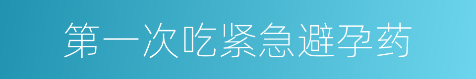 第一次吃紧急避孕药的同义词