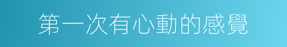 第一次有心動的感覺的同義詞