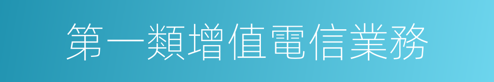 第一類增值電信業務的同義詞