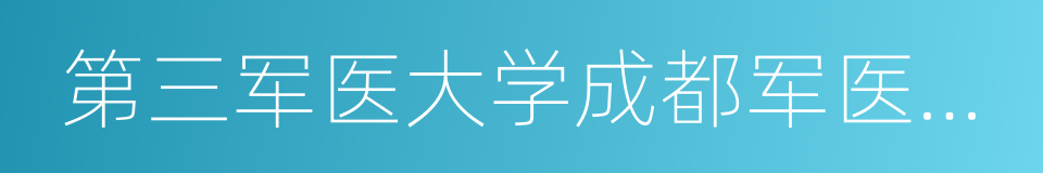 第三军医大学成都军医学院的同义词