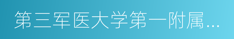 第三军医大学第一附属医院的同义词