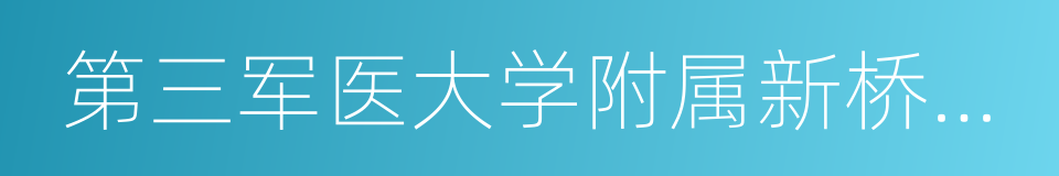 第三军医大学附属新桥医院的同义词