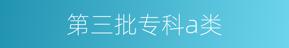 第三批专科a类的同义词