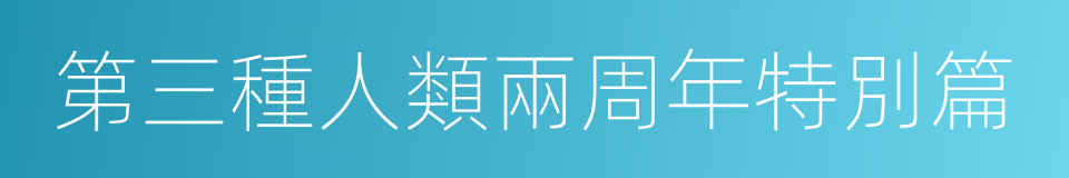 第三種人類兩周年特別篇的同義詞