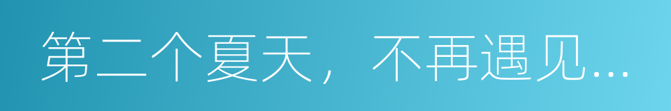 第二个夏天，不再遇见的你的同义词