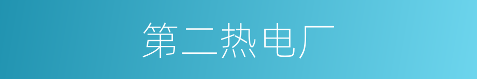 第二热电厂的同义词