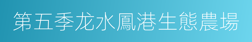第五季龙水鳳港生態農場的同義詞