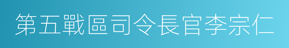 第五戰區司令長官李宗仁的同義詞