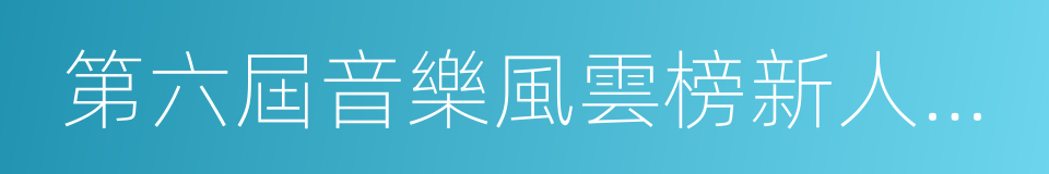 第六屆音樂風雲榜新人盛典的同義詞