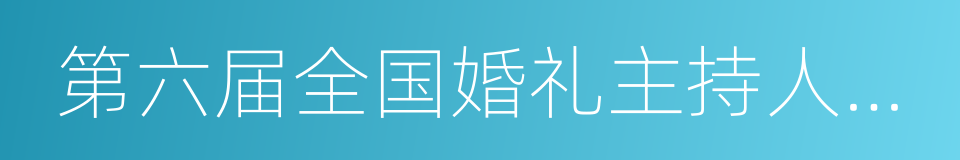 第六届全国婚礼主持人大赛的同义词