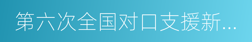 第六次全国对口支援新疆工作会议的同义词