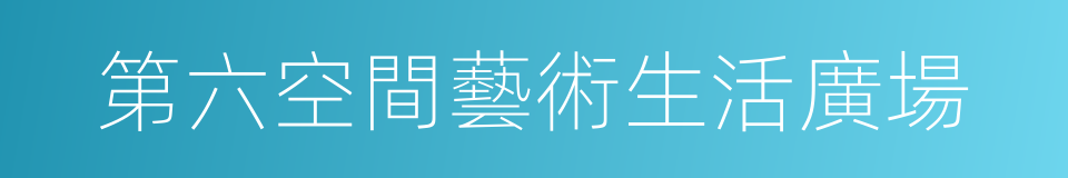 第六空間藝術生活廣場的同義詞