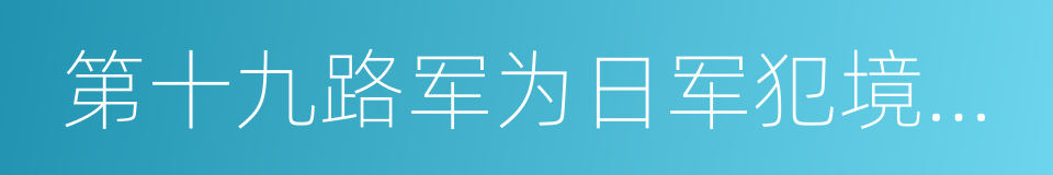 第十九路军为日军犯境通电的同义词