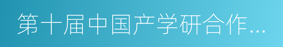 第十届中国产学研合作创新大会的同义词