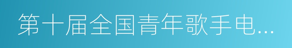 第十届全国青年歌手电视大奖赛的同义词