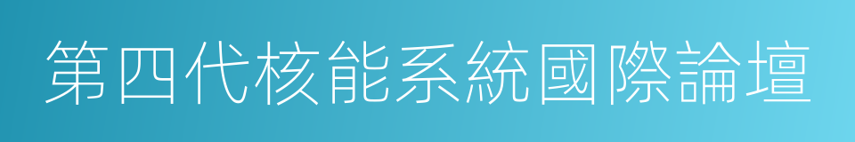 第四代核能系統國際論壇的同義詞